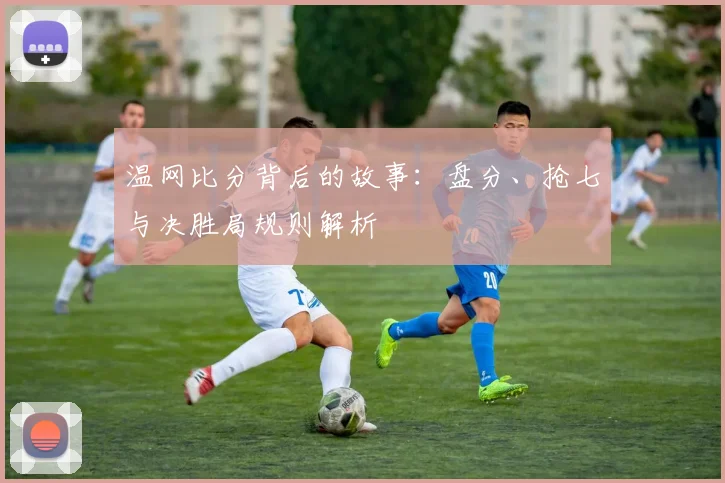 温网比分背后的故事:盘分、抢七与决胜局规则解析