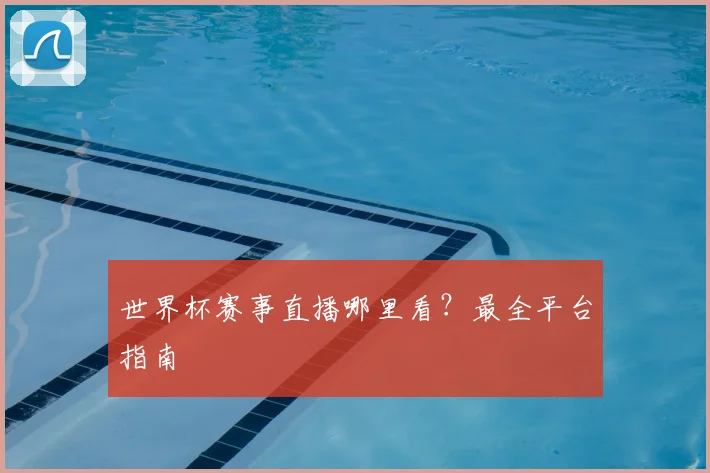 世界杯赛事直播哪里看？最全平台指南