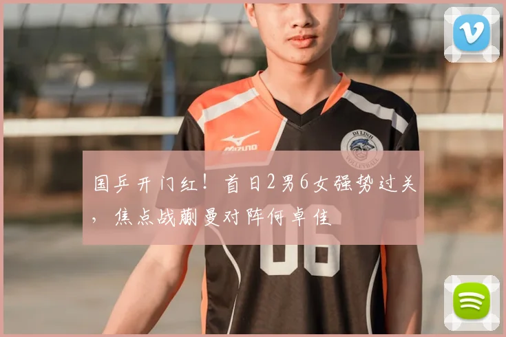 国乒开门红！首日2男6女强势过关，焦点战蒯曼对阵何卓佳