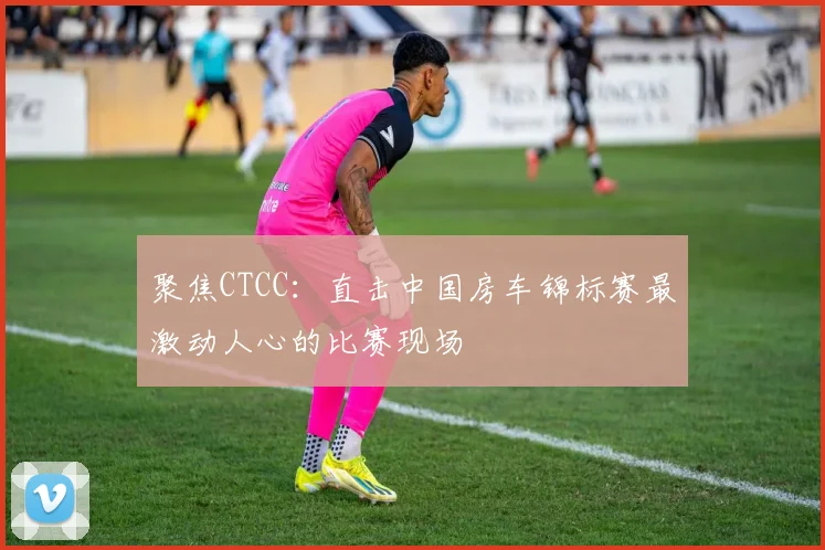 聚焦CTCC：直击中国房车锦标赛最激动人心的比赛现场