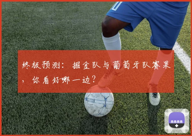 终极预测:掘金队与葡萄牙队赛果,你看好哪一边?
