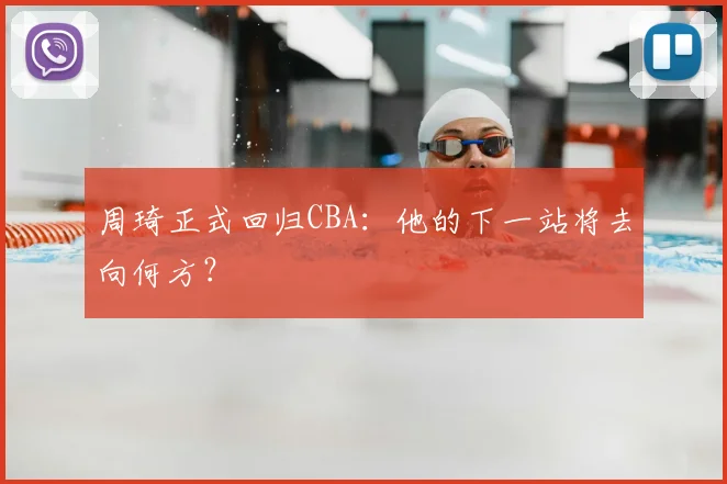 周琦正式回归CBA：他的下一站将去向何方？