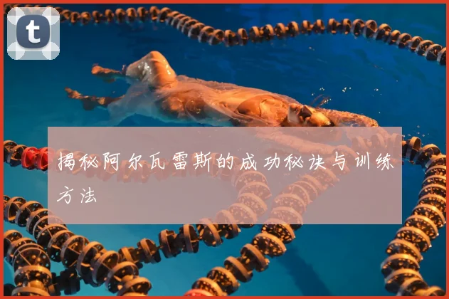 揭秘阿尔瓦雷斯的成功秘诀与训练方法
