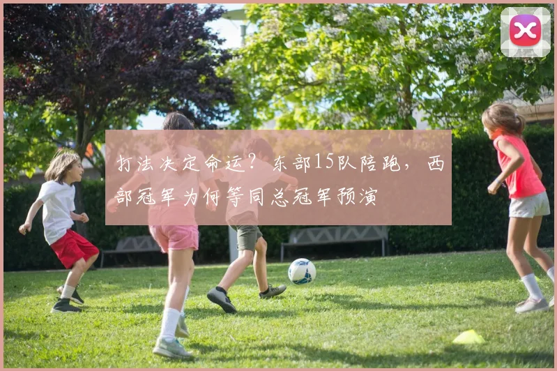 打法决定命运？东部15队陪跑，西部冠军为何等同总冠军预演
