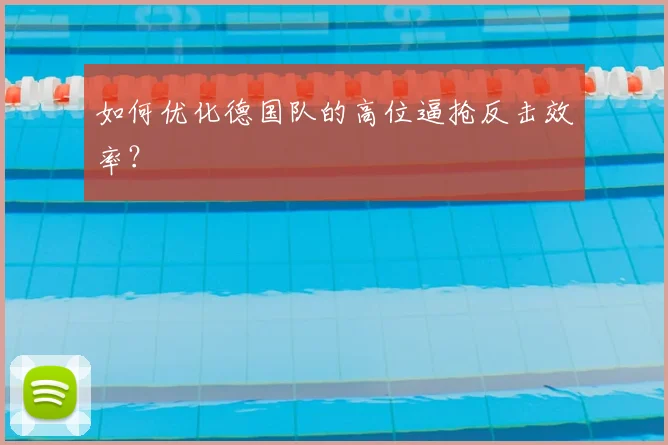 如何优化德国队的高位逼抢反击效率?