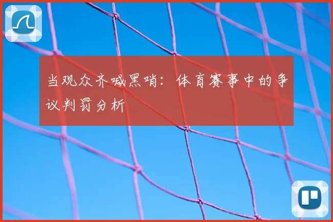 当观众齐喊黑哨：体育赛事中的争议判罚分析