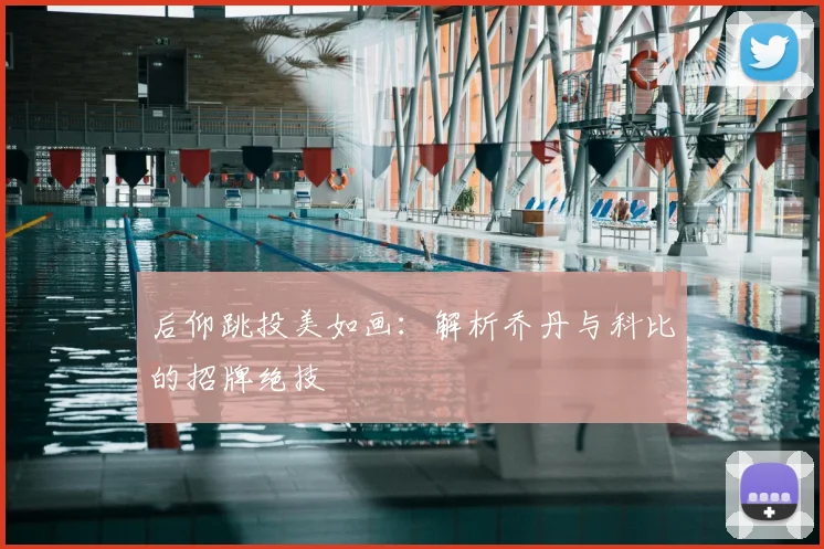 后仰跳投美如画:解析乔丹与科比的招牌绝技