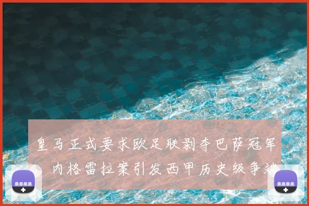 皇马正式要求欧足联剥夺巴萨冠军,内格雷拉案引发西甲历史级争端,最新进展解析