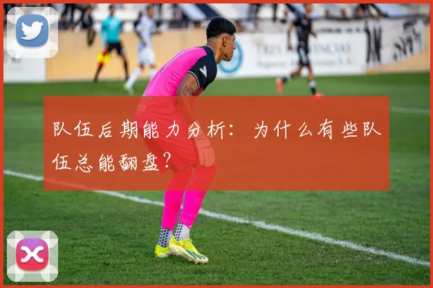 队伍后期能力分析：为什么有些队伍总能翻盘？