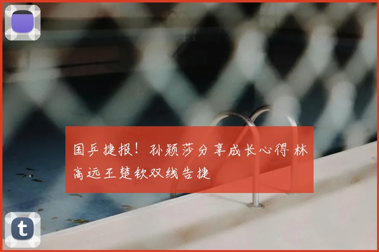 国乒捷报！孙颖莎分享成长心得 林高远王楚钦双线告捷