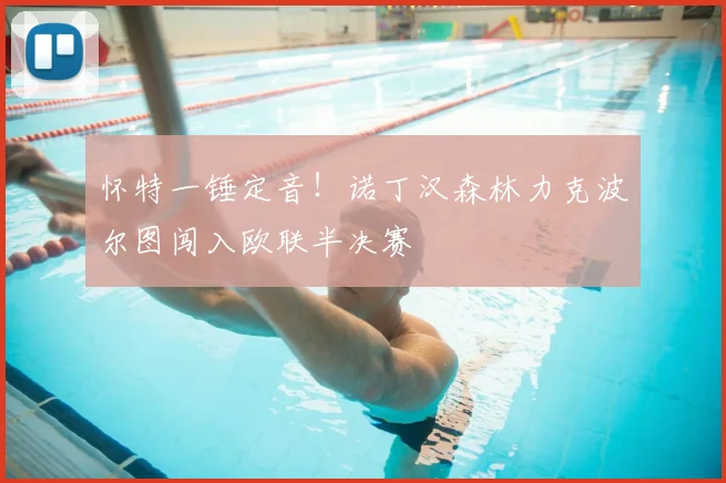 怀特一锤定音！诺丁汉森林力克波尔图闯入欧联半决赛